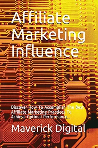 Affiliate Marketing Influence Discover How to Accomplish the Best Affiliate Marketing Practices to Achieve Optimal Performance...