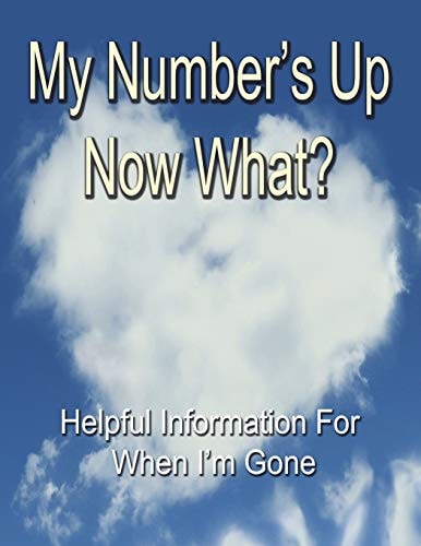 My Number's Up - Now What? Useful Information for When I'm Gone