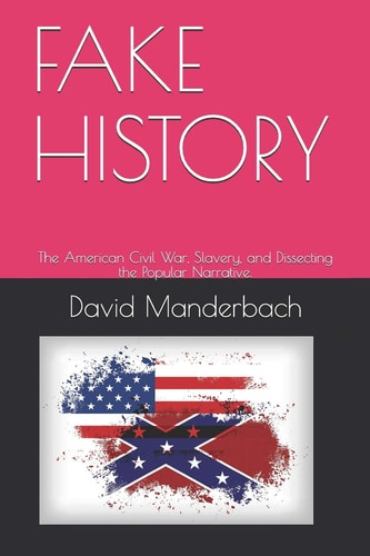 Fake History The American Civil War, Slavery, and Dissecting the Popular Narrative.