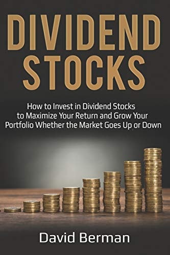 Dividend Stocks How to Invest in Dividend Stocks to Maximize Your Return and Grow Your Portfolio Whether the Market Goes Up Or Down