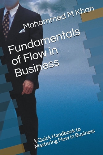 Fundamentals of Flow in Business A Quick Handbook to Mastering Flow in Business
