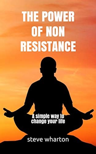 The Power of Non-Resistance A Simple Way to Change Your Life