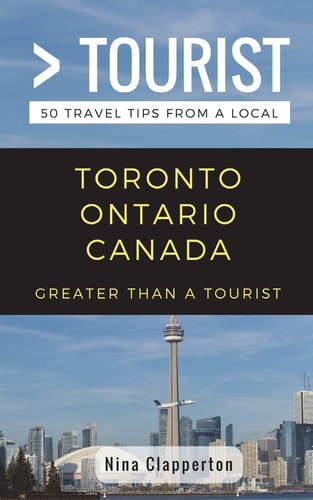 Greater Than a Tourist- Toronto Ontario Canada 50 Travel Tips from a Local