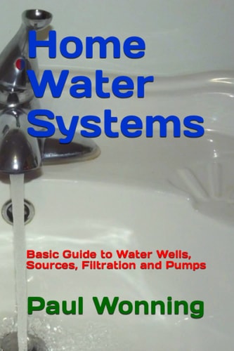 Home Water Systems Basic Guide to Water Wells, Sources, Filtration and Pumps