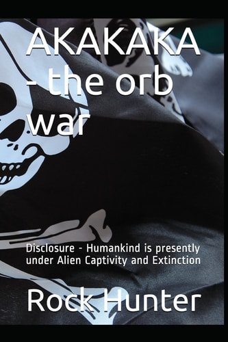 Akakaka - The Orb War Disclosure - Humankind Is Presently Under Alien Captivity and Extinction