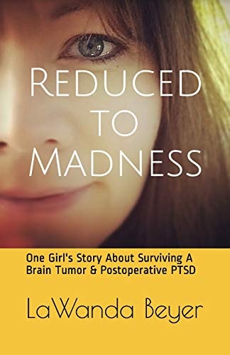 Reduced to Madness One Girl's Story about Surviving a Brain Tumor and Postoperative PTSD