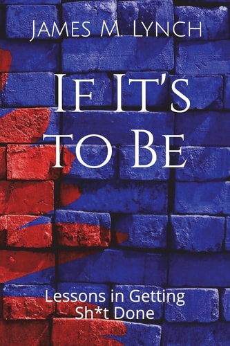 If It's to Be . . . Lessons in Getting Sh*t Done