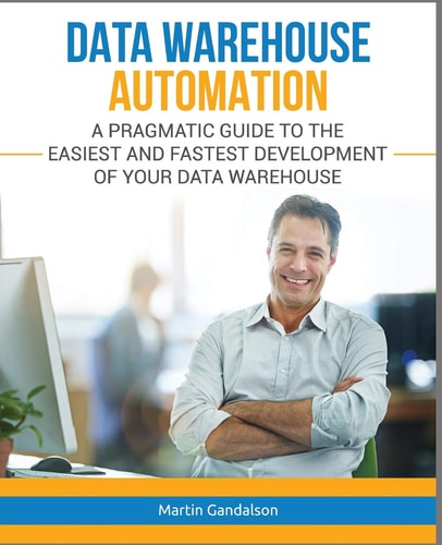 Data Warehouse Automation A Pragmatic Guide to the Easiest and Fastest Development of Your Data Warehouse