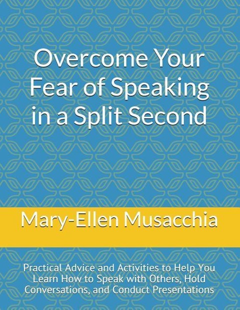 Overcome Your Fear of Speaking in a Split Second: Practical Advice and Activities to Help You Learn How to Speak with Others, Hold Conversations, and