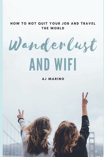 Wanderlust and Wifi How to Not Quit Your Job and Travel the World