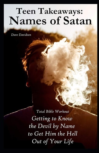 Teen Takeaways The Names of Satan: Total Bible Workout Getting To Know The Devil By Name To Get Him The Hell Out Of Your Life