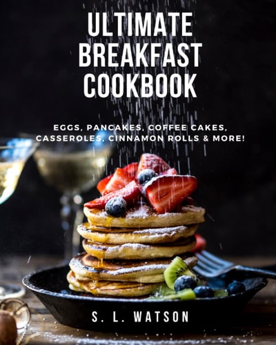 Ultimate Breakfast Cookbook Eggs, Pancakes, Coffee Cakes, Casseroles, Cinnamon Rolls and More!