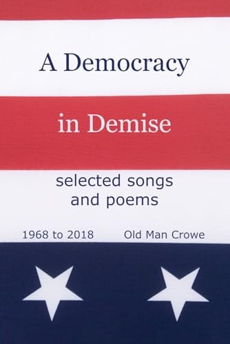 A Democracy in Demise Selected Songs and Poems 1968 To 2018
