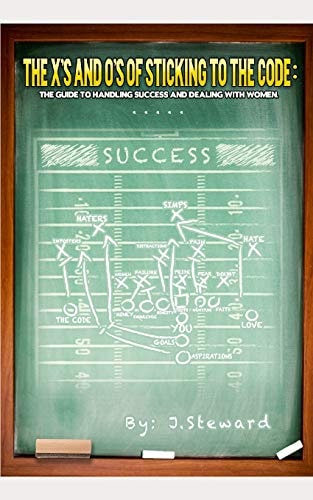 The X's and O's of Sticking to the Code A Guide to Handling Success and Dealing with Women