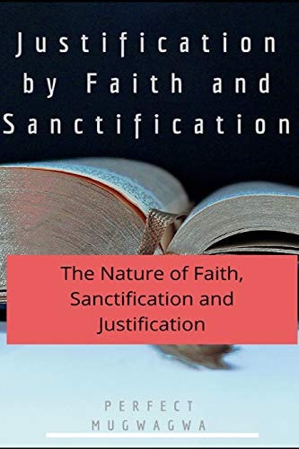 Justification by Faith and Sanctification The Nature of Faith, Sanctification and Justification