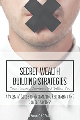 Secret Wealth Building Strategies Your Financial Advisor's Not Telling You Parents' Guide to Maximizing Retirement and College Savings