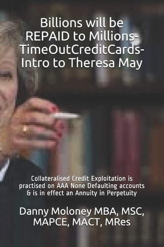 Billions Will be REPAID to Millions-TimeOutCreditCards-Intro to Theresa May Collateralised Credit Exploitation is Practised on AAA None Defaulting Accounts & is in Effect an Annuity in Perpetuity