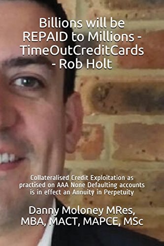 Billions Will be REPAID to Millions - TimeOutCreditCards - Rob Holt Collateralised Credit Exploitation as Practised on AAA None Defaulting Accounts is in Effect an Annuity in Perpetuity