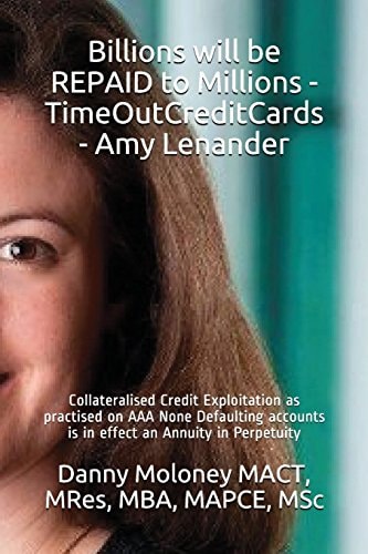Billions Will Be REPAID to Millions - TimeOutCreditCards - Amy Lenander Collateralised Credit Exploitation As Practised on AAA None Defaulting Accounts Is in Effect an Annuity in Perpetuity