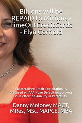 Billions Will be REPAID to Millions - TimeOutCreditCards - Elyn Corfield Collateralised Credit Exploitation as Practised on AAA None Defaulting Accounts is in Effect an Annuity in Perpetuity