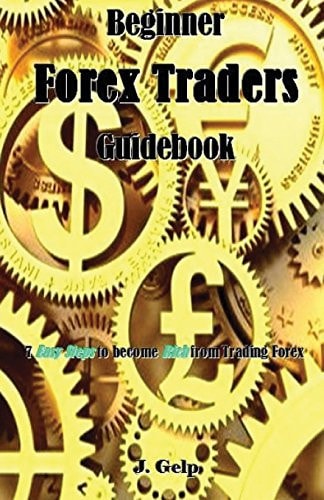 Beginner Forex Traders Guidebook 7 Easy Steps to Become Rich from Trading Forex