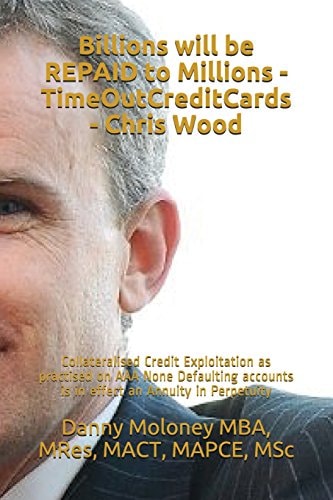 Billions Will be REPAID to Millions - TimeOutCreditCards - Chris Wood Collateralised Credit Exploitation as Practised on AAA None Defaulting Accounts is in Effect an Annuity in Perpetuity