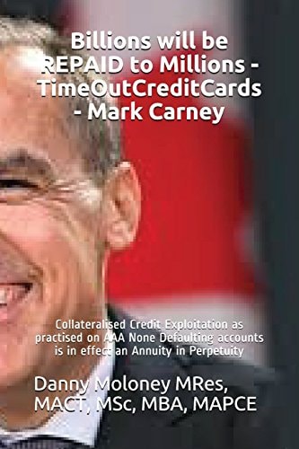 Billions Will be REPAID to Millions - TimeOutCreditCards - Mark Carney Collateralised Credit Exploitation as Practised on AAA None Defaulting Accounts is in Effect an Annuity in Perpetuity