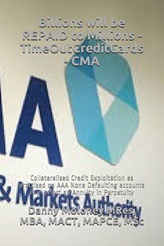 Billions Will be REPAID to Millions - TimeOutCreditCards - CMA Collateralised Credit Exploitation as Practised on AAA None Defaulting Accounts is in Effect an Annuity in Perpetuity