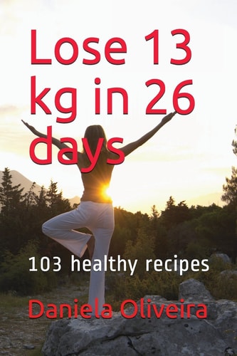 Lose 13 Kg in 26 Days 103 Healthy Recipes