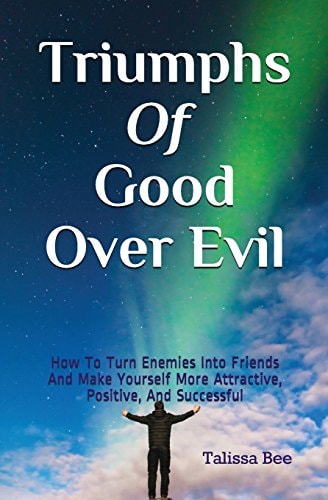 Triumphs of Good Over Evil How to Turn Enemies Into Friends and Make Yourself More Attractive, Positive, and Successful