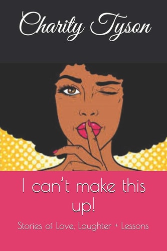 I Can't Make This Up! Stories of Love, Laughter + Lessons