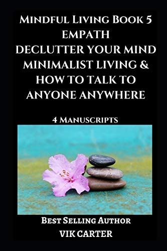 Mindful Living Book 5 Empath, Declutter Your Mind, Minimalist Living and How to Talk to Anyone Anywhere: 4 Manuscripts: Eliminate Worry, Anxiety and Negative Thinking
