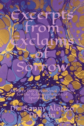 Excerpts from Exclaims of Sorrow A Thirty Day Devotional Journey for the Relinquishment of Spiritual Pain