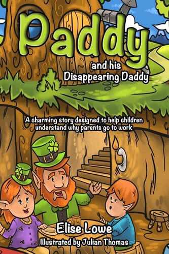 Paddy and His Disappearing Daddy A Charming Story Designed to Help Children Understand Why Parents Go to Work
