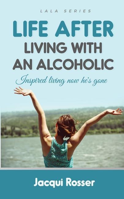 Life After Living with an Alcoholic: Inspired Living Now Hes Gone
