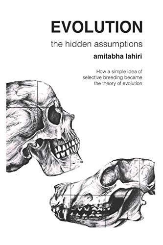 Evolution The Hidden Assumptions: How a Simple Idea of Selective Breeding Became the Theory of Evolution