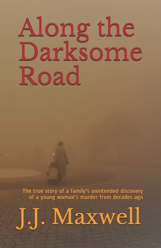 Along the Darksome Road The True Story of a Family's Unintended Discovery of a Young Woman's Murder from Decades Ago