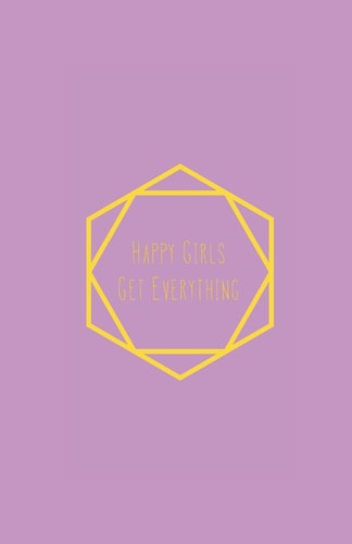 Happy Girls Get Everything A Fourteen Week Guide to a Happy Life