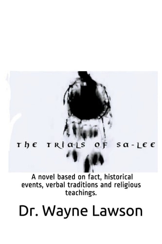 The Trials of Sa-Lee A Novel Based on Fact, Historical Events, Verbal Traditions and Religious Teachings.