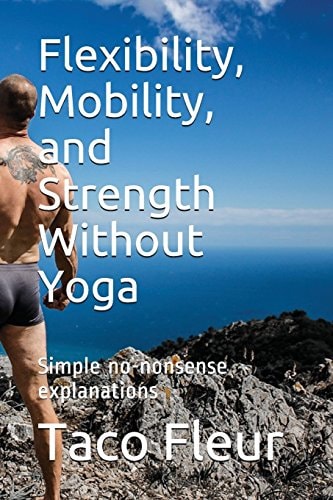 Flexibility, Mobility, and Strength Without Yoga Simple No-Nonsense Explanations