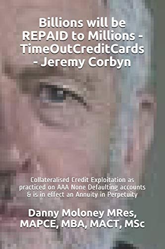 Billions Will be REPAID to Millions - TimeOutCreditCards - Jeremy Corbyn Collateralised Credit Exploitation as Practiced on AAA None Defaulting Accounts & is in Effect an Annuity in Perpetuity