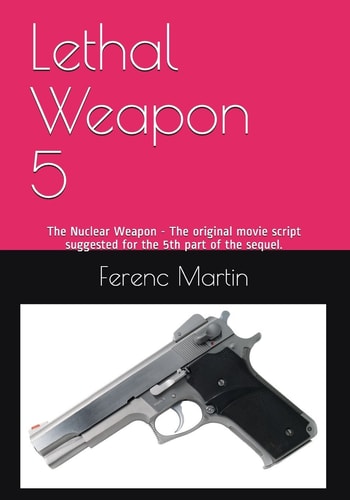 Lethal Weapon 5 The Nuclear Weapon - The Original Movie Script Suggested for the 5th Part of the Sequel.