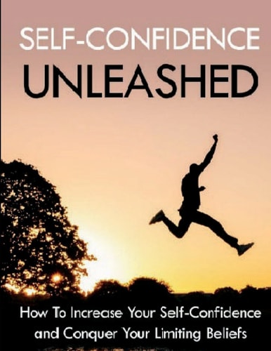 Self-Confidence Unleashed How To Increase Your Self-Confidence And Conquer Your Limiting Beliefs
