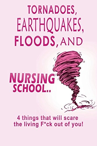 Tornadoes, Earthquakes, Floods, and Nursing School. . 4 Things That Will Scare the Living F*ck Out of You!