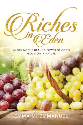 Riches In Eden Unlocking the Healing Power of God's Provision In Nature