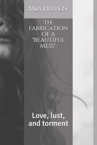The Fabrication of a Beautiful Mess . Love, Lust, and Torment