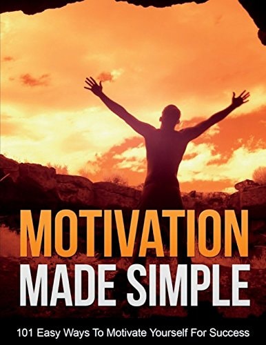 Motivation Made Simple Stop Procrastinating And Start Doing! Discover 101 Easy Ways To Motivate Yourself For Success!