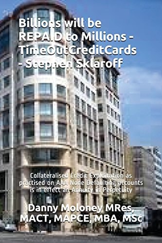 Billions Will be REPAID to Millions - TimeOutCreditCards - Stephen Sklaroff Collateralised Credit Exploitation as Practised on AAA None Defaulting Accounts is in Effect an Annuity in Perpetuity