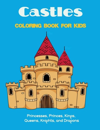 Castles Coloring Book for Kids Princesses, Princes, Kings, Queens, Knights, and Dragons