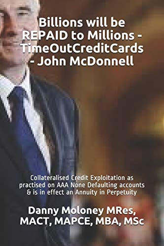 Billions Will be REPAID to Millions - TimeOutCreditCards - John McDonnell Collateralised Credit Exploitation as Practised on AAA None Defaulting Accounts & is in Effect an Annuity in Perpetuity